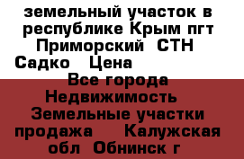 земельный участок в республике Крым пгт Приморский  СТН  Садко › Цена ­ 1 250 000 - Все города Недвижимость » Земельные участки продажа   . Калужская обл.,Обнинск г.